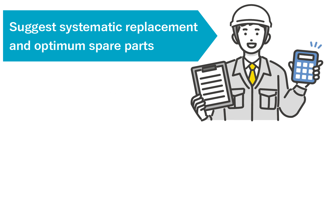 Suggest systematic replacement and optimum spare parts